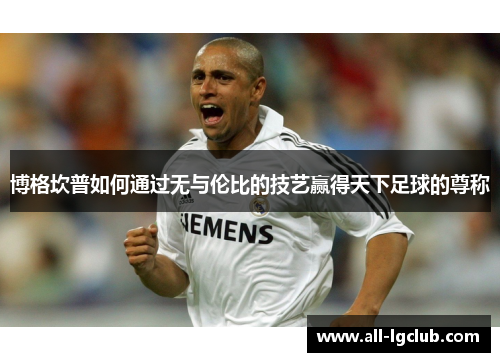 博格坎普如何通过无与伦比的技艺赢得天下足球的尊称