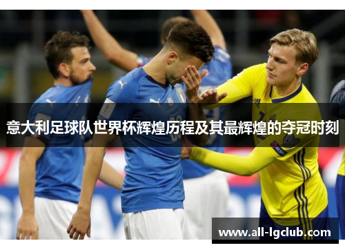 意大利足球队世界杯辉煌历程及其最辉煌的夺冠时刻