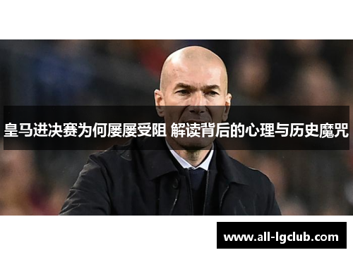 皇马进决赛为何屡屡受阻 解读背后的心理与历史魔咒