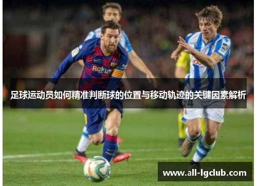 足球运动员如何精准判断球的位置与移动轨迹的关键因素解析