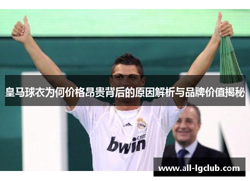 皇马球衣为何价格昂贵背后的原因解析与品牌价值揭秘
