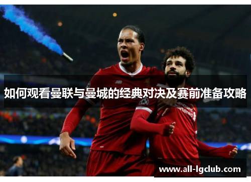 如何观看曼联与曼城的经典对决及赛前准备攻略