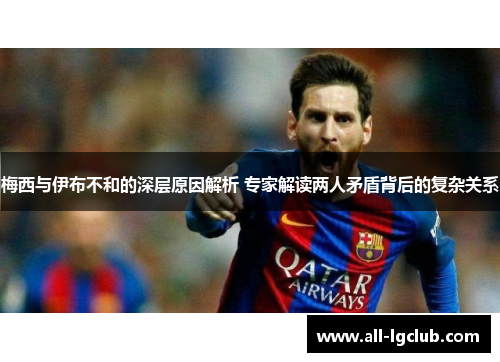 梅西与伊布不和的深层原因解析 专家解读两人矛盾背后的复杂关系
