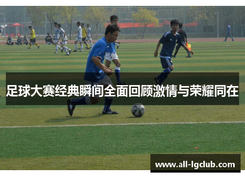 足球大赛经典瞬间全面回顾激情与荣耀同在
