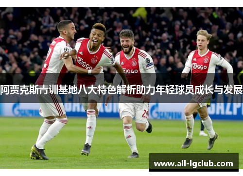 阿贾克斯青训基地八大特色解析助力年轻球员成长与发展