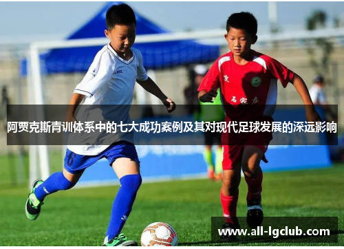 阿贾克斯青训体系中的七大成功案例及其对现代足球发展的深远影响