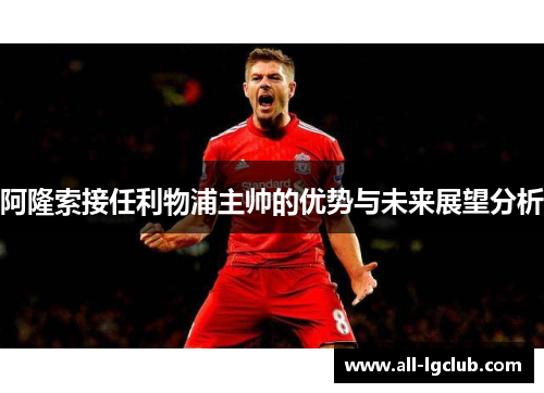 阿隆索接任利物浦主帅的优势与未来展望分析