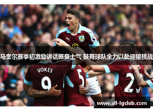 马奎尔赛季初激励讲话振奋士气 鼓舞球队全力以赴迎接挑战