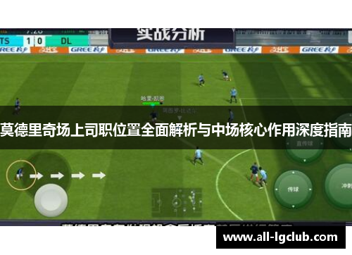 莫德里奇场上司职位置全面解析与中场核心作用深度指南