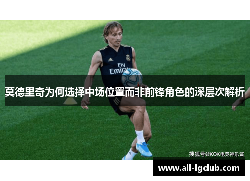莫德里奇为何选择中场位置而非前锋角色的深层次解析