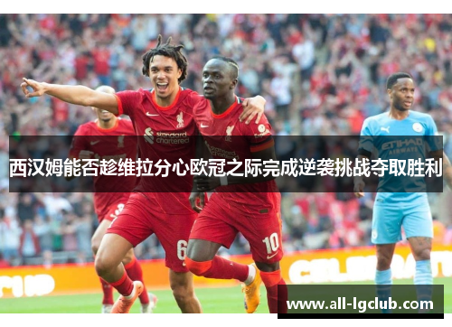西汉姆能否趁维拉分心欧冠之际完成逆袭挑战夺取胜利