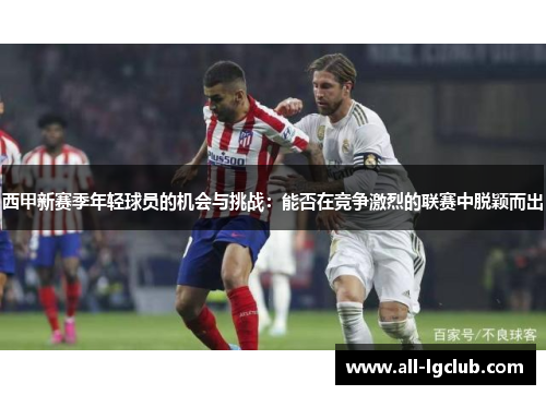 西甲新赛季年轻球员的机会与挑战：能否在竞争激烈的联赛中脱颖而出