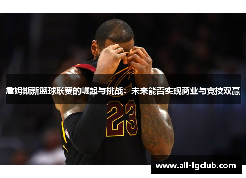 詹姆斯新篮球联赛的崛起与挑战：未来能否实现商业与竞技双赢
