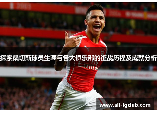 探索桑切斯球员生涯与各大俱乐部的征战历程及成就分析