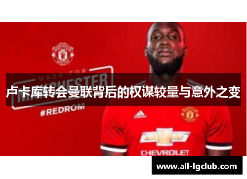 卢卡库转会曼联背后的权谋较量与意外之变