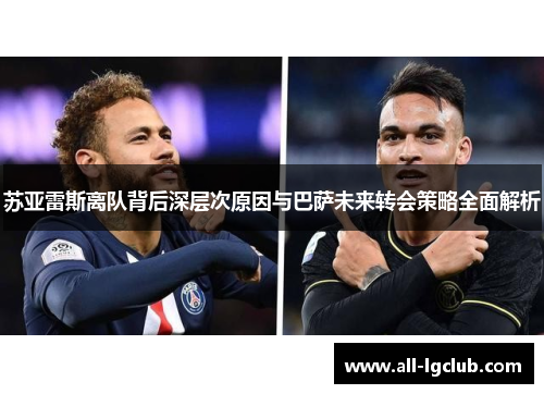 苏亚雷斯离队背后深层次原因与巴萨未来转会策略全面解析 苏亚雷斯离队背后深层次原因与巴萨未来转会策略全面解析