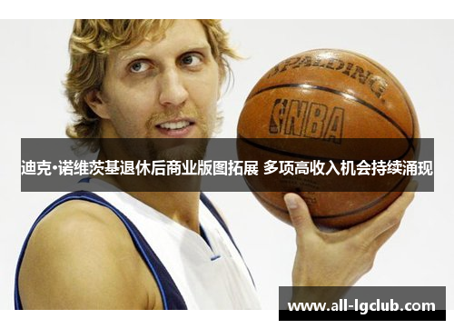 迪克·诺维茨基退休后商业版图拓展 多项高收入机会持续涌现