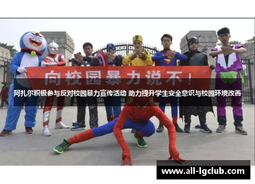 阿扎尔积极参与反对校园暴力宣传活动 助力提升学生安全意识与校园环境改善 阿扎尔积极参与反对校园暴力宣传活动 助力提升学生安全意识与校园环境改善