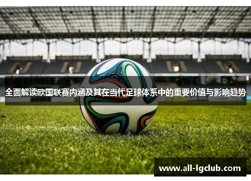 全面解读欧国联赛内涵及其在当代足球体系中的重要价值与影响趋势