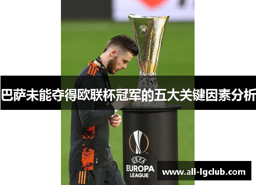 巴萨未能夺得欧联杯冠军的五大关键因素分析 巴萨未能夺得欧联杯冠军的五大关键因素分析
