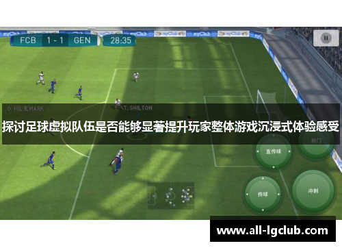 探讨足球虚拟队伍是否能够显著提升玩家整体游戏沉浸式体验感受 探讨足球虚拟队伍是否能够显著提升玩家整体游戏沉浸式体验感受