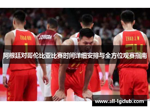 阿根廷对哥伦比亚比赛时间详细安排与全方位观赛指南