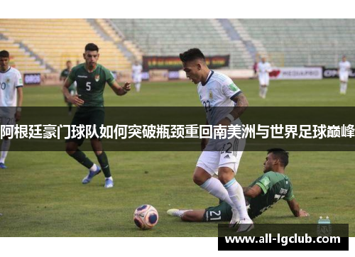 阿根廷豪门球队如何突破瓶颈重回南美洲与世界足球巅峰
