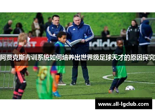 阿贾克斯青训系统如何培养出世界级足球天才的原因探究