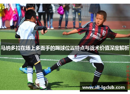 马纳多拉在场上多面手的踢球位置特点与战术价值深度解析