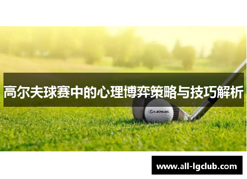高尔夫球赛中的心理博弈策略与技巧解析