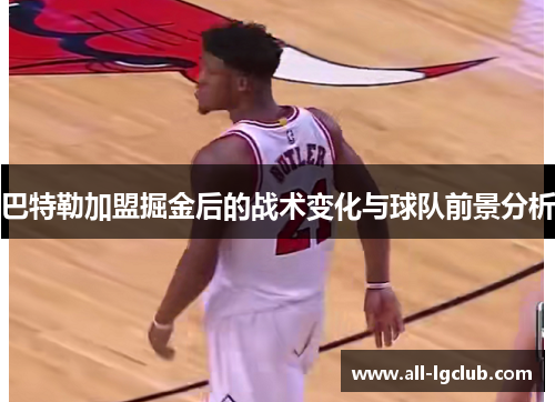 巴特勒加盟掘金后的战术变化与球队前景分析 巴特勒加盟掘金后的战术变化与球队前景分析