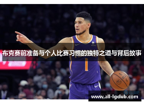 布克赛前准备与个人比赛习惯的独特之道与背后故事 布克赛前准备与个人比赛习惯的独特之道与背后故事