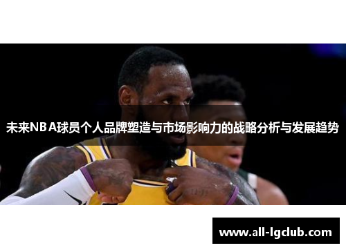 未来NBA球员个人品牌塑造与市场影响力的战略分析与发展趋势