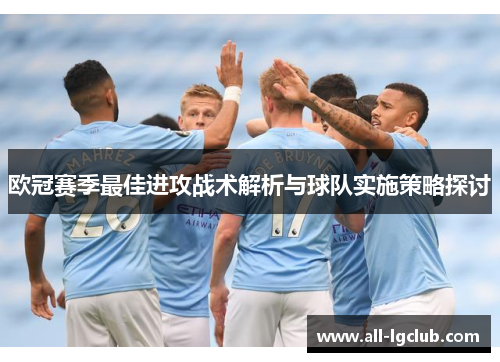 欧冠赛季最佳进攻战术解析与球队实施策略探讨 欧冠赛季最佳进攻战术解析与球队实施策略探讨