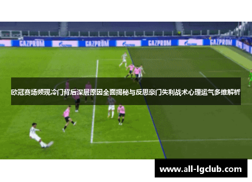 欧冠赛场频现冷门背后深层原因全面揭秘与反思豪门失利战术心理运气多维解析 欧冠赛场频现冷门背后深层原因全面揭秘与反思豪门失利战术心理运气多维解析