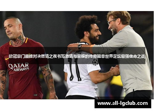 欧冠豪门巅峰对决燃情之夜书写激情与荣耀的传奇篇章世界足坛最强宿命之战 欧冠豪门巅峰对决燃情之夜书写激情与荣耀的传奇篇章世界足坛最强宿命之战