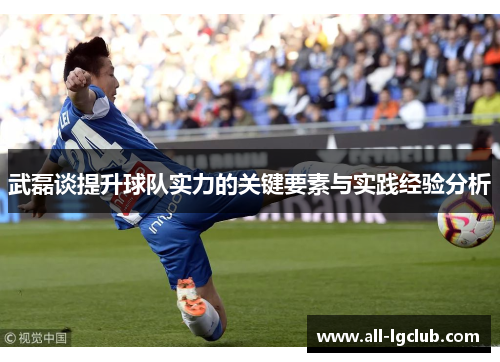 武磊谈提升球队实力的关键要素与实践经验分析