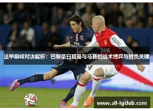 法甲巅峰对决解析：巴黎圣日耳曼与马赛的战术博弈与胜负关键
