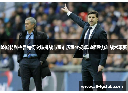 波斯特科格鲁如何突破挑战与艰难历程实现卓越领导力和战术革新