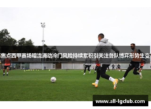 焦点西甲赛场暗流涌动冷门风险持续累积引关注各队博弈形势生变